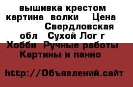 вышивка крестом. картина. волки. › Цена ­ 30 000 - Свердловская обл., Сухой Лог г. Хобби. Ручные работы » Картины и панно   